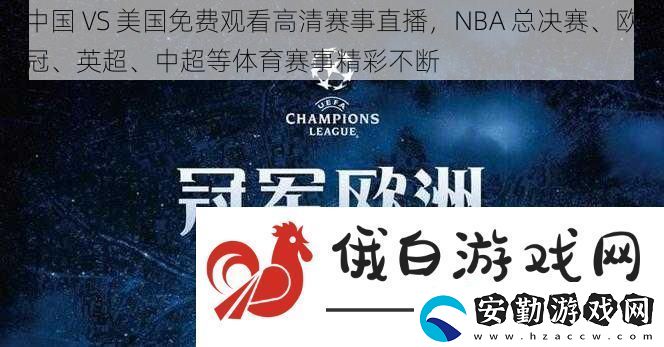 中國VS美國免費觀看高清賽事直播NBA總決賽、歐冠、英超、中超等體育賽事精彩不斷
