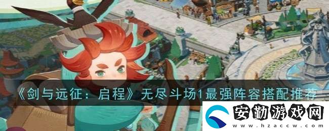 劍與遠(yuǎn)征啟程無盡斗場(chǎng)1最強(qiáng)陣容搭配推薦什么