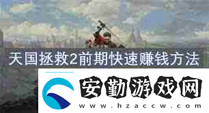 天國(guó)拯救2開荒攻略怎么掌握戰(zhàn)斗、煉金與賺錢技巧天國(guó)拯救2戰(zhàn)斗煉金賺錢全攻略
