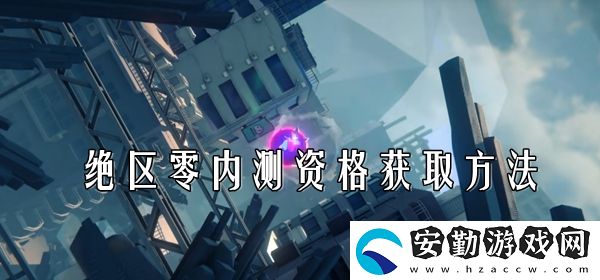絕區(qū)零內(nèi)測資格獲取方法