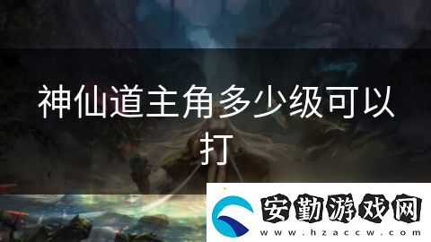 神仙道主角多少級(jí)可以打