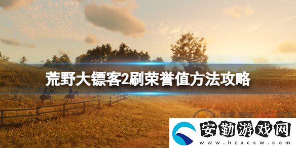 荒野大鏢客2榮譽值該怎么刷