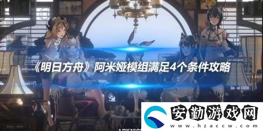 明日方舟阿米婭模組滿(mǎn)足4個(gè)條件攻略