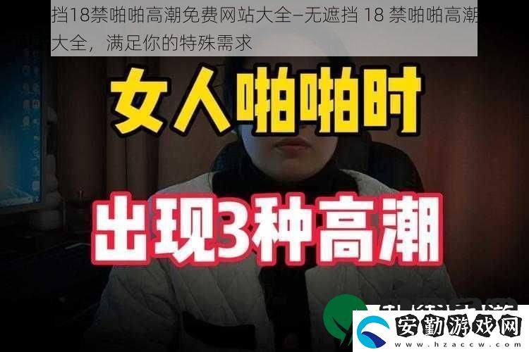 無(wú)遮擋***啪啪高潮免費(fèi)站大全—無(wú)遮擋***啪啪高潮免費(fèi)站大全滿足你的特殊需求