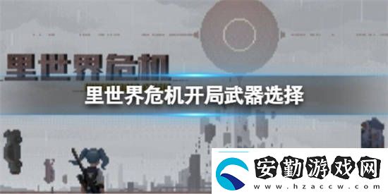 里世界危機(jī)開(kāi)局武器應(yīng)該選什么
