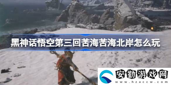 第三回苦?？嗪１卑锻娣?></p><h3>黑神話悟空第三回苦海苦海北岸怎么玩？</h3><p>第三回：苦?？嗪１卑豆ヂ?/p><p>1、龜將把你帶到苦海北岸，看到土地廟。</p><p style=