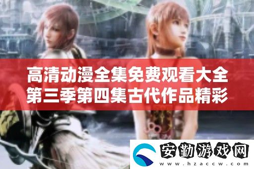 高清動漫全集免費觀看大全第三季第四集古代作品精彩回顧