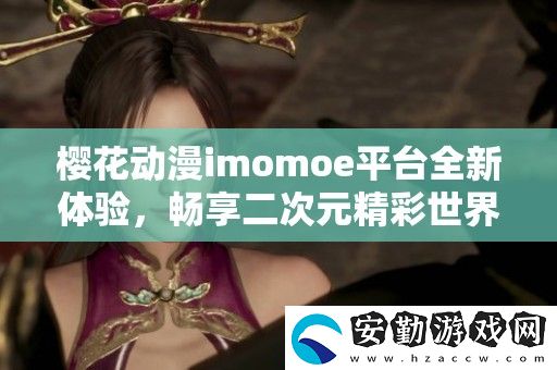 櫻花動(dòng)漫imomoe平臺(tái)全新體驗(yàn)