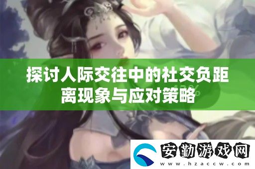 探討人際交往中的社交負(fù)距離現(xiàn)象與應(yīng)對(duì)策略