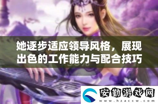 她逐步適應(yīng)領(lǐng)導(dǎo)風(fēng)格