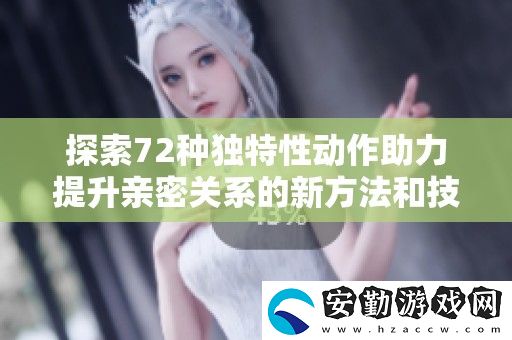 探索72種獨特性動作助力提升親密關(guān)系的新方法和技巧