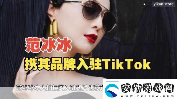 范冰冰跨界新挑戰(zhàn)TikTok宣布進(jìn)軍跨境電商手游玩家也瘋狂！