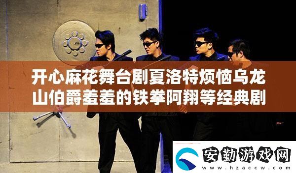 開心麻花舞臺(tái)劇夏洛特?zé)罏觚埳讲粜咝叩蔫F拳阿翔等經(jīng)典劇目正在熱映