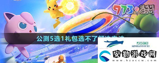寶可夢(mèng)大集結(jié)開(kāi)服5選1禮包選不了怎么回事