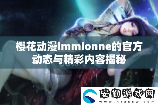 櫻花動漫immionne的官方動態(tài)與精彩內(nèi)容揭秘