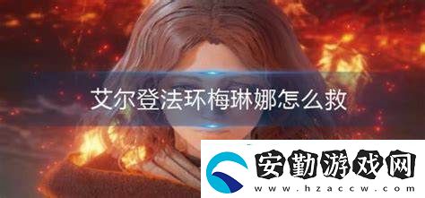 如何在艾爾登法環(huán)中成功救助梅琳娜的詳細(xì)攻略及注意事項(xiàng)