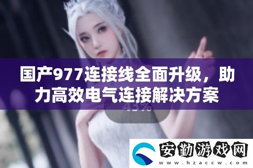 國(guó)產(chǎn)977連接線全面升級(jí)