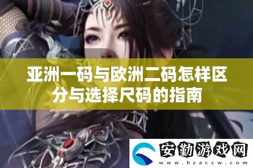 亞洲一碼與歐洲二碼怎樣區(qū)分與選擇尺碼的指南