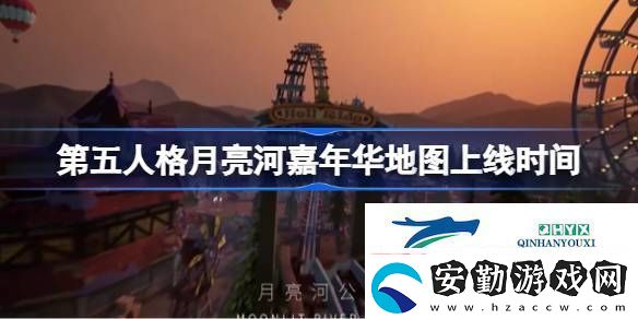 第五人格月亮河嘉年華地圖什么時候上線