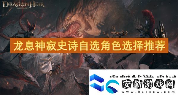 龍息神寂史詩自選角色選擇推薦