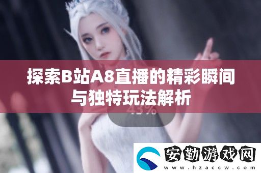 探索B站A8直播的精彩瞬間與獨(dú)特玩法解析