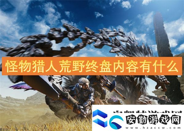 怪物獵人荒野終盤(pán)內(nèi)容有什么