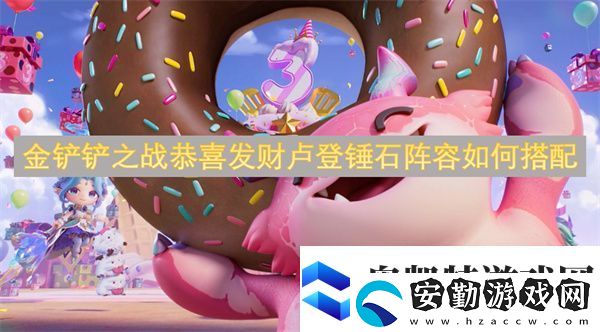 金鏟鏟之戰(zhàn)恭喜發(fā)財(cái)盧登錘石陣容如何搭配
