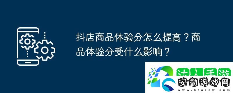抖店商品體驗分怎么提高