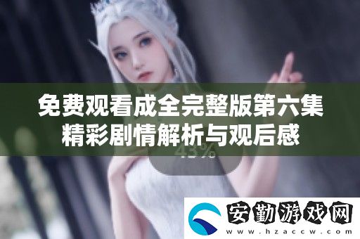 免費(fèi)觀看成全完整版第六集精彩劇情解析與觀后感