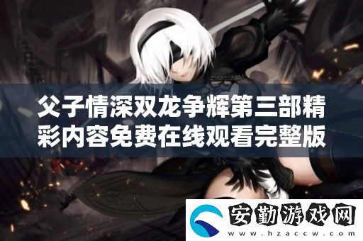 父子情深雙龍爭輝第三部精彩內(nèi)容免費(fèi)在線觀看完整版