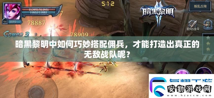 暗黑黎明中如何巧妙搭配傭兵才能打造出真正的無敵戰(zhàn)隊呢