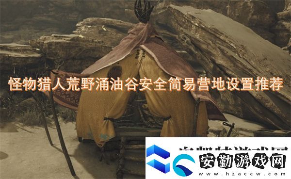 怪物獵人荒野涌油谷安全簡易營地設(shè)置推薦