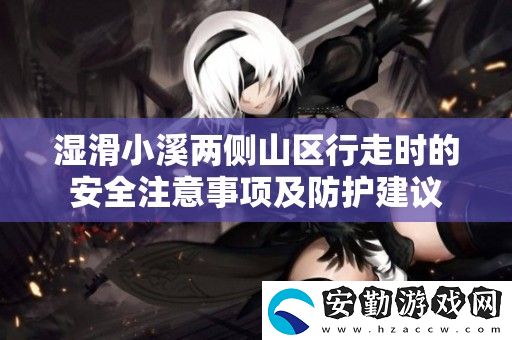 濕滑小溪兩側(cè)山區(qū)行走時的安全注意事項及防護建議