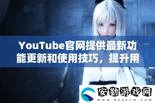 YouTube官提供最新功能更新和使用技巧