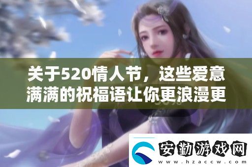 關(guān)于520情人節(jié)這些愛意滿滿的祝福語讓你更浪漫更動(dòng)人