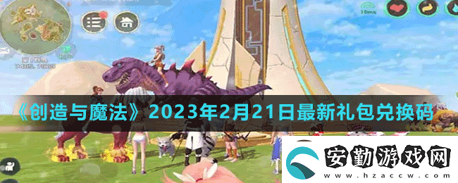 創(chuàng)造與魔法2023年2月21日最新禮包兌換碼是多少創(chuàng)造與魔法2023年2月21日最新禮包兌換碼