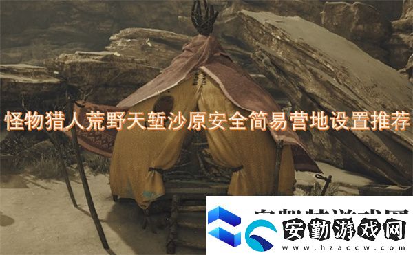 怪物獵人荒野天塹沙原安全簡(jiǎn)易營(yíng)地設(shè)置推薦
