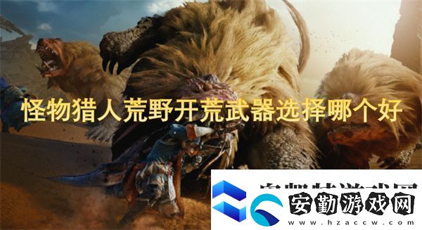 怪物獵人荒野開(kāi)荒武器選擇哪個(gè)好
