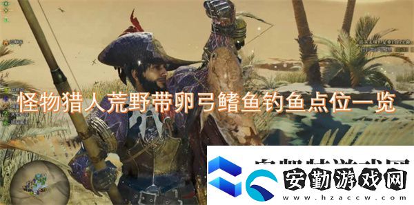 怪物獵人荒野帶卵弓鰭魚釣魚點(diǎn)位一覽
