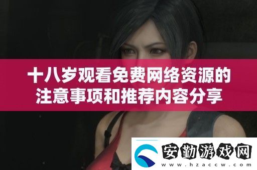 十八歲觀看免費絡(luò)資源的注意事項和推薦內(nèi)容分享