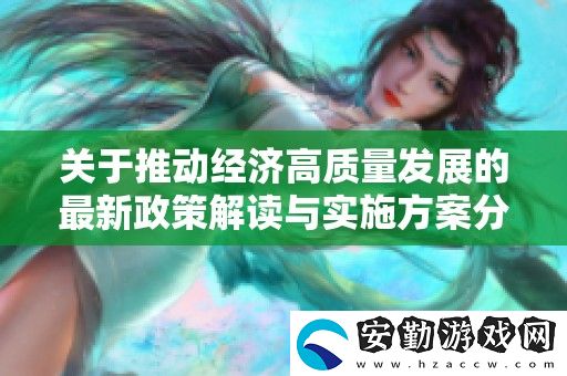 關于推動經(jīng)濟高質(zhì)量發(fā)展的最新政策解讀與實施方案分析
