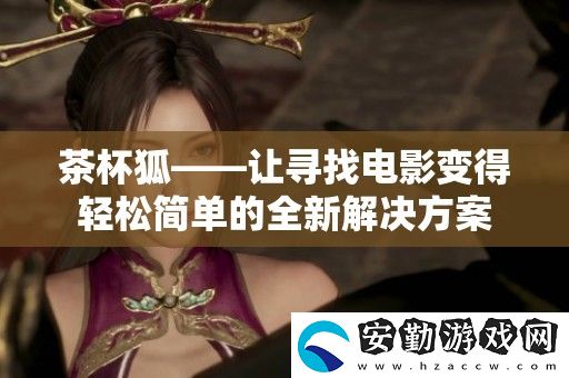 茶杯狐——讓尋找電影變得輕松簡(jiǎn)單的全新解決方案