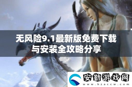 無(wú)風(fēng)險(xiǎn)9.1最新版免費(fèi)下載與安裝全攻略分享