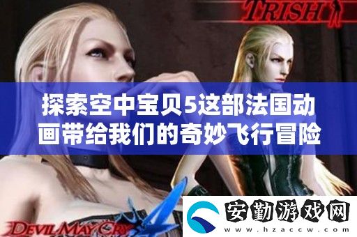 探索空中寶貝5這部法國動畫帶給我們的奇妙飛行冒險體驗吧