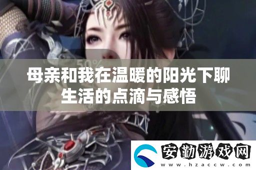 母親和我在溫暖的陽光下聊生活的點(diǎn)滴與感悟