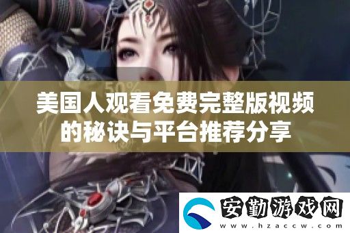 美國人觀看免費(fèi)完整版視頻的秘訣與平臺推薦分享
