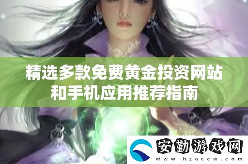 精選多款免費黃金投資站和手機應(yīng)用推薦指南