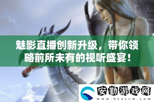 魅影直播創(chuàng)新升級(jí)