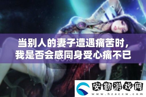 當別人的妻子遭遇痛苦時