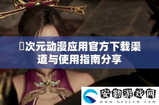 囧次元動漫應(yīng)用官方下載渠道與使用指南分享